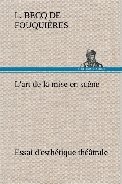 L'art de la mise en scène Essai d'esthétique théâtrale - L. Becq De Fouquieres - broché