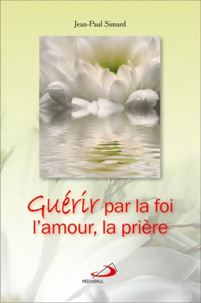 Guérir par la foi, l'amour, la prière