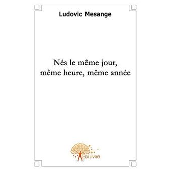 Nés le même jour, même heure, même année - broché - Ludovic Mesange ...