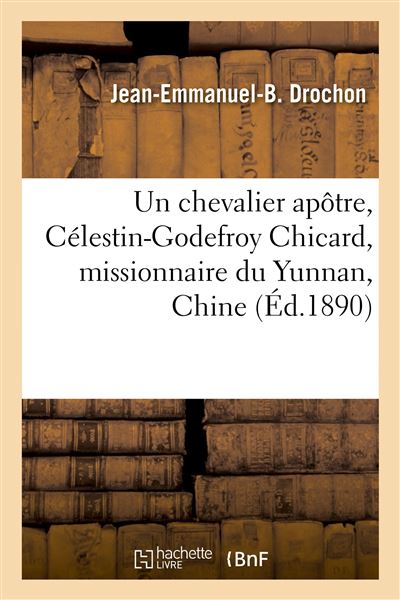 Un chevalier apôtre, Célestin-Godefroy Chicard, missionnaire du Yunnan, Chine