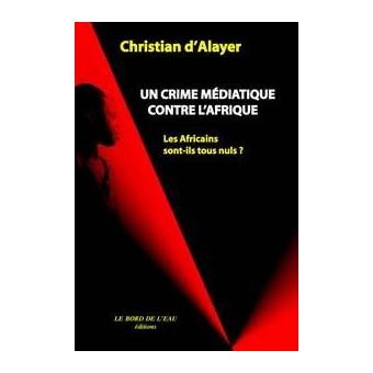 Un Crime Mediatique Contre L Afrique Les Africains Sont Ils Tous Nuls Broche Christian D Alayer Achat Livre Fnac