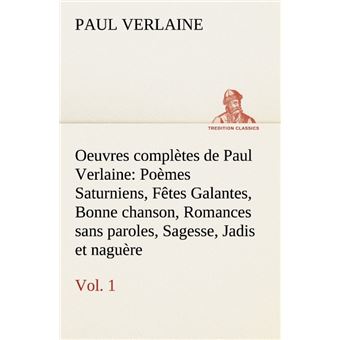 Oeuvres Compltes De Paul Verlaine, Vol 1 Pomes Saturniens, Ftes Galantes, Bonne Chanson, Romances Sans Paroles, Sagesse, Jadis Et Nagure Tredition Classics - 1