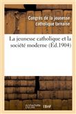 La jeunesse catholique et la société moderne : compte rendu général du Congrès de la jeunesse