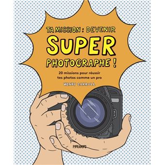 Ta mission : devenir super photographe ! - 20 missions pour