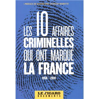 Les 10 Grandes Affaires Criminelles Qui Ont Marque La France 1950 2010 Preface Maitre Eric Dupond Moretti Broche Le Figaro Achat Livre Fnac