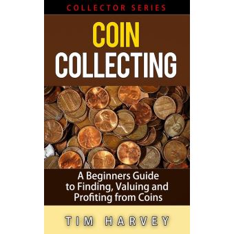 Coin Collecting - A Beginners Guide to Finding, Valuing and Profiting from  Coins eBook by Tim Harvey - EPUB Book