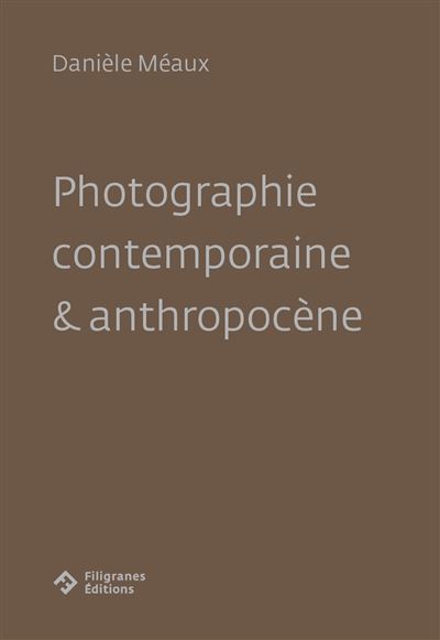 Photographie contemporaine et anthropocène - Danièle Meaux - broché