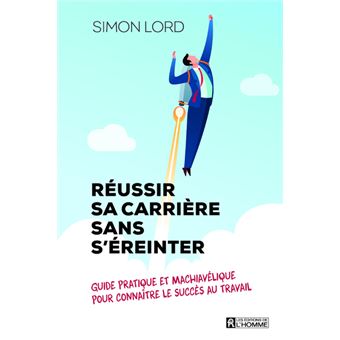 Réussir sa carrière sans s'éreinter - Guide pratique et machiavélique pour connaître le succès au tr