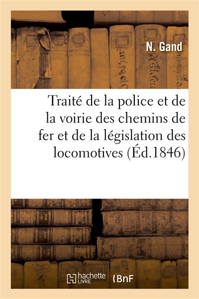 Traité de la police et de la voirie des chemins de fer et de la législation des locomotives