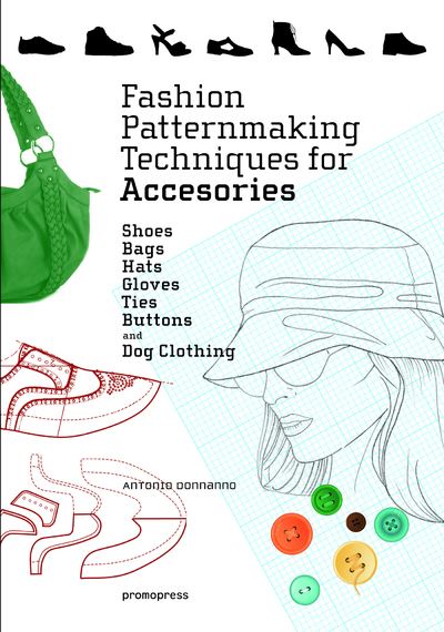 Fashion Patternmaking Techniques for Accessories - Shoes, Bags, Hats, Gloves, Ties, Buttons, and Dog
