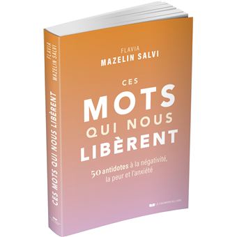 Ces mots qui nous libèrent - 50 antidotes à la négativité, la peur et l'anxiété