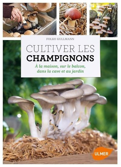 Cultiver les champignons:a la maison a la cave au jardin