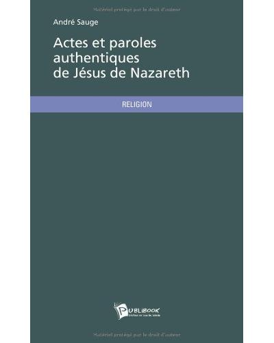Actes et paroles authentiques de Jésus de Nazareth - André Sauge (Auteur)