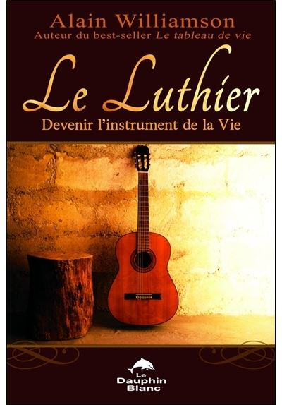 Le Luthier - Devenir l'instrument de la Vie - Alain Williamson - broché