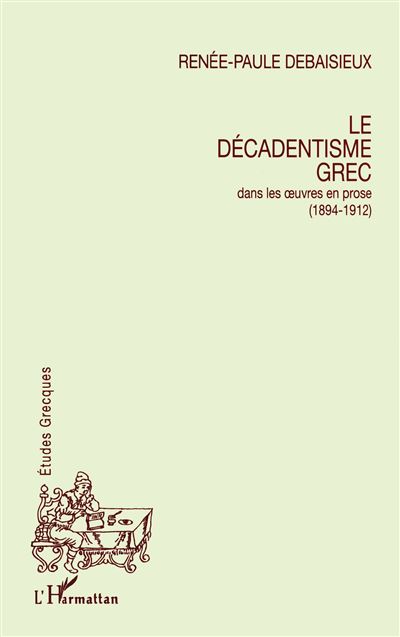 Le décadentisme grec dans les oeuvres en prose (1894-1912) - Renée-Paule Debaisieux - broché