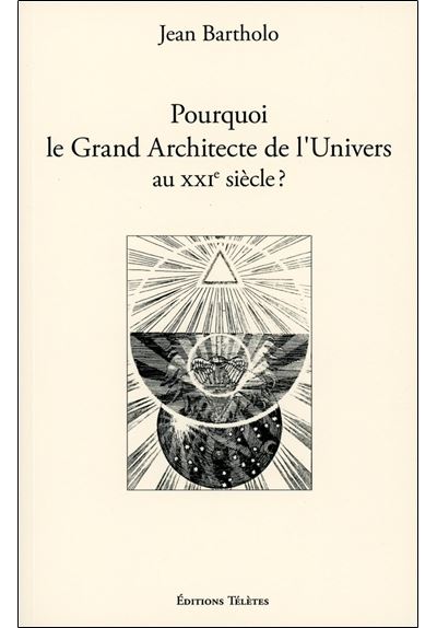 Pourquoi le Grand Architecte de l'Univers au XXIème siècle ? - Jean Bartholo - broché