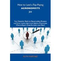 How to Land a Top-Paying Agronomists Job: Your Complete Guide to Opportunities, Resumes and Cover Letters, Interviews, Salaries, Promotions, What to Expect From Recruiters and More