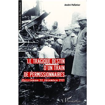 Le Tragique Destin D Un Train De Permissionnaires Maurienne 12 Decembre 1917 Broche Andre Pallatier Achat Livre Ou Ebook Fnac