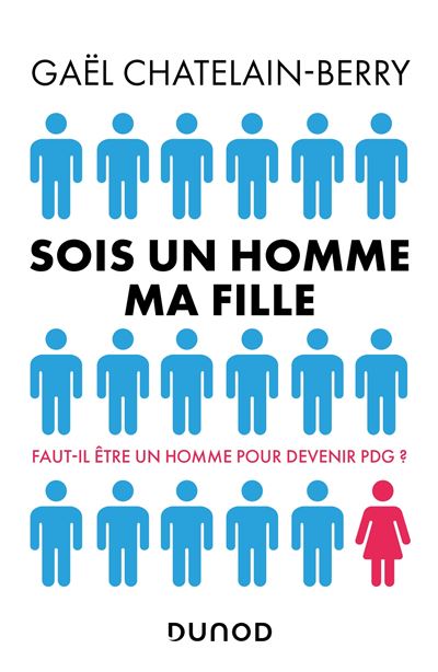 Sois un homme ma fille - Faut-il être un homme pour devenir P-DG ?