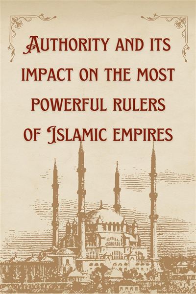 Authority and its impact on the most powerful rulers of Islamic empires ...