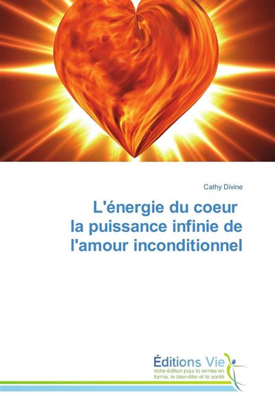 L'ENERGIE DU COEUR LA PUISSANCE INFINIE DE L'AMOUR INCONDI