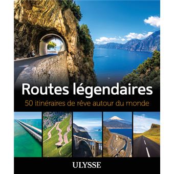 Routes légendaires - 50 itinéraires de rêve autour du monde
