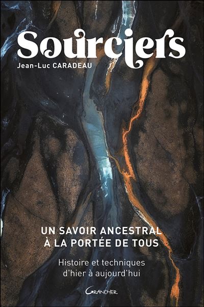 Sourciers, un savoir ancestral à la portée de tous - Histoires et techniques d'hier à aujourd'hui