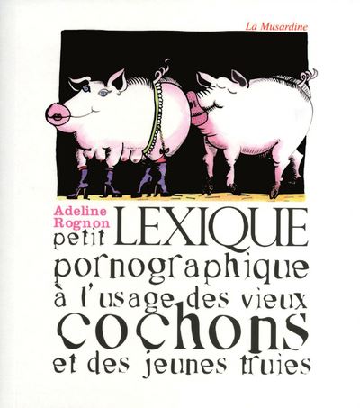 Petit lexique pornographique à l'usage des vieux cochons et des jeunes truies - Adeline Rognon - broché