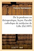 De la prudence en thérapeutique, leçon. Faculté catholique de médecine de Lille