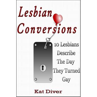 Lesbian Conversions: 10 Lesbians Describe the Day They Turned Gay