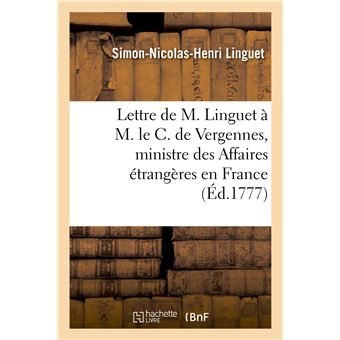 Lettre de M. Linguet à M. le C. de Vergennes, ministre des Affaires étrangères en France