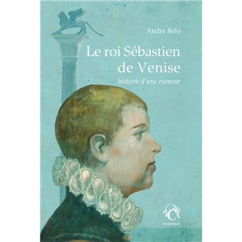 Le roi Sébastien de Venise : histoire d’une rumeur