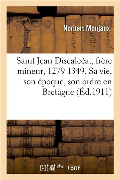 Saint Jean Discalcéat, frère mineur, 1279-1349. Sa vie, son époque, son ordre en Bretagne