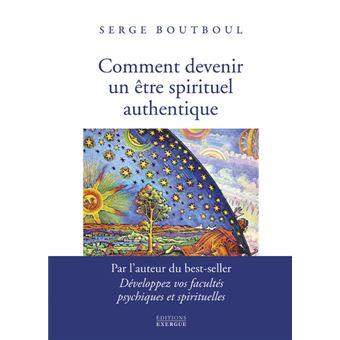 Comment devenir un être spirituel authentique - Les clés pratiques d'ouverture et d'éveil