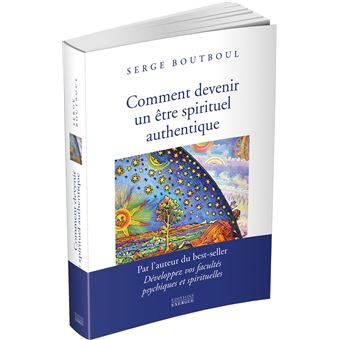 Comment devenir un être spirituel authentique - Les clés pratiques d'ouverture et d'éveil