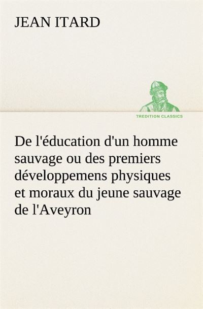 De l education d un homme sauvage ou des premiers developpemens physiques et mor