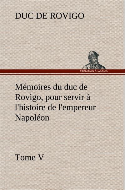 Mémoires du duc de Rovigo, pour servir à l'histoire de l'empereur Napoléon Tome V - Duc de Rovigo - broché