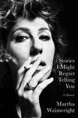 STORIES I MIGHT REGRET TELLING YOU