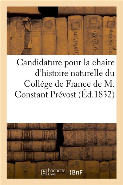 Candidature pour la chaire d'histoire naturelle du Collége de France de M. Constant Prévost