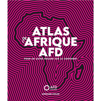 Atlas de l'Afrique AFD - Pour un autre regard sur le continent