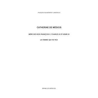 Catherine de Médicis. La femme qui fut roi.