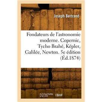 Les fondateurs de l'astronomie moderne. Copernic, Tycho Brahé, Képler, Galilée, Newton. 5e édition