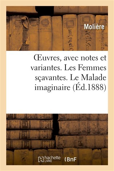 OEuvres, avec notes et variantes. Les Femmes sçavantes. Le Malade imaginaire