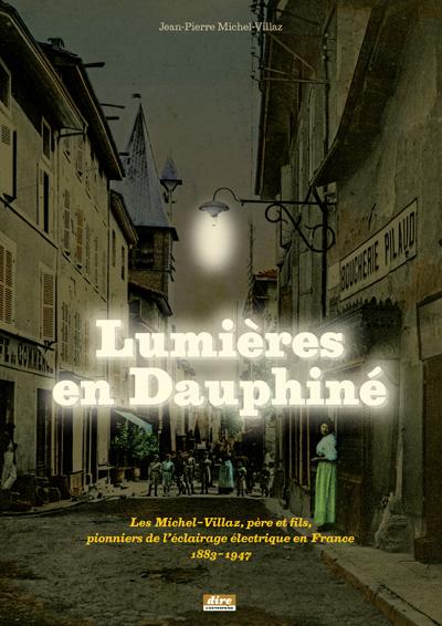 Lumières en Dauphiné : Les Michel-Villaz, père et fils, pionniers de l'éclairage électrique en France 1883-1947