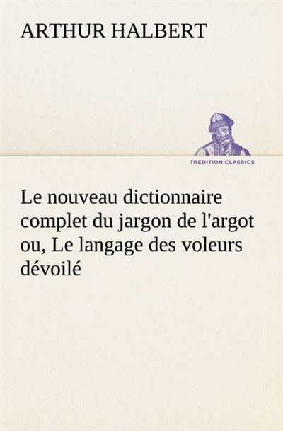 Le nouveau dictionnaire complet du jargon de l argot ou le l
