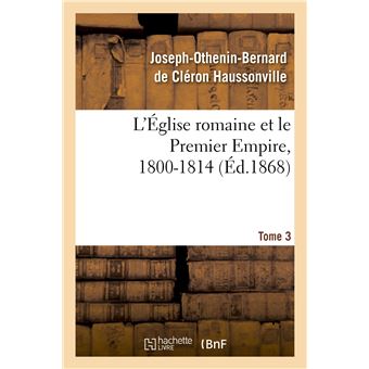 L'Église romaine et le Premier Empire, 1800-1814. T. 3