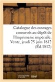 Catalogue des ouvrages conservés au dépôt de l'Imprimerie impériale. Vente, jeudi 25 juin 1812