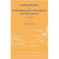 Conquérants et Chroniqueurs espagnols en pays Maya (1517-1697). Livre I : Découvertes