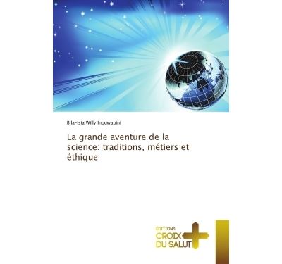 La grande aventure de la science: traditions, metiers et eth
