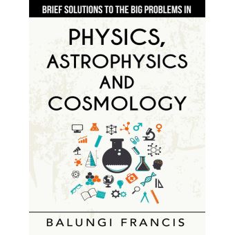 Brief Solutions to the Big Problems in Physics, Astrophysics and Cosmology second edition